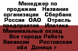 Менеджер по продажам › Название организации ­ Сбербанк России, ОАО › Отрасль предприятия ­ Ипотека › Минимальный оклад ­ 1 - Все города Работа » Вакансии   . Ростовская обл.,Донецк г.